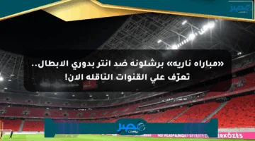 «مباراة نارية» برشلونة ضد إنتر بدوري الأبطال.. تعرّف على القنوات الناقلة الآن!